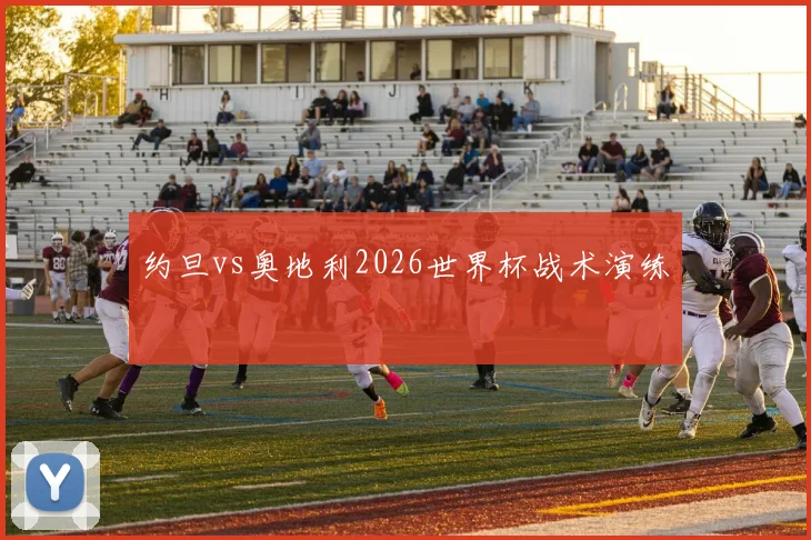 约旦vs奥地利2026世界杯战术演练
