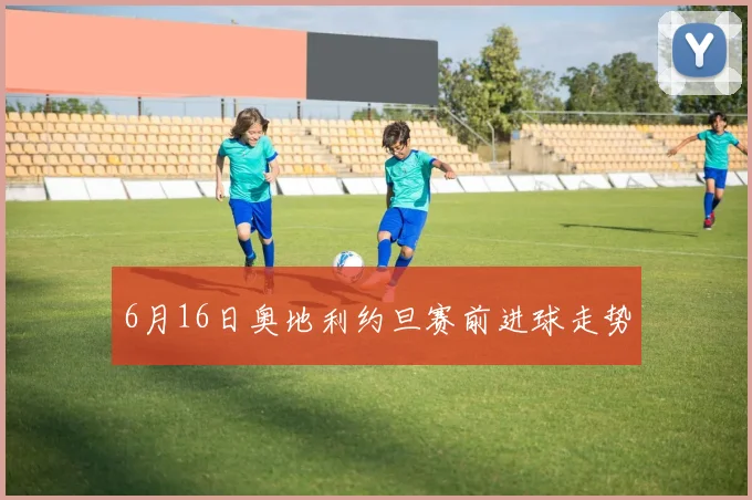 6月16日奥地利约旦赛前进球走势