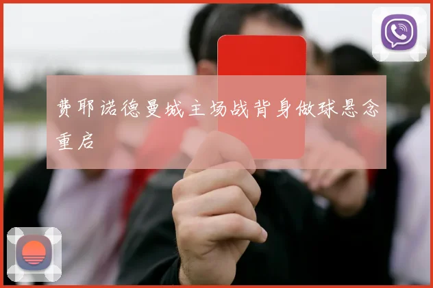 费耶诺德曼城主场战背身做球悬念重启