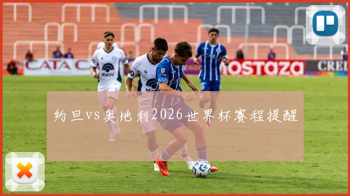 约旦vs奥地利2026世界杯赛程提醒
