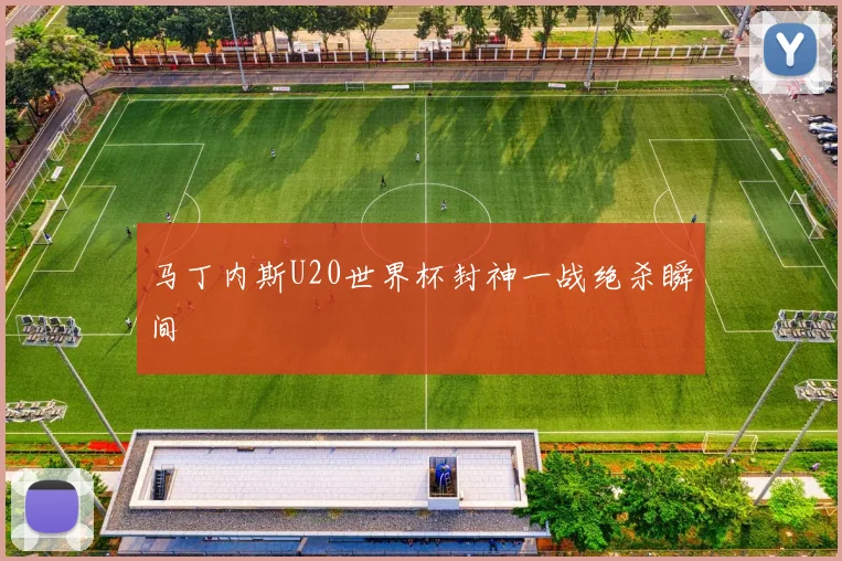 马丁内斯U20世界杯封神一战绝杀瞬间