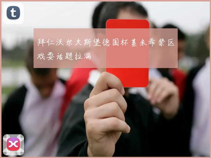 拜仁沃尔夫斯堡德国杯基米希禁区戏耍话题拉满