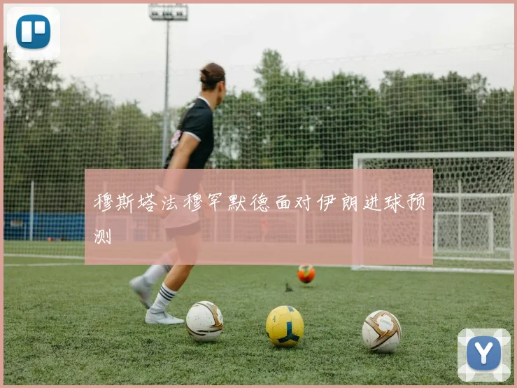 穆斯塔法穆罕默德面对伊朗进球预测