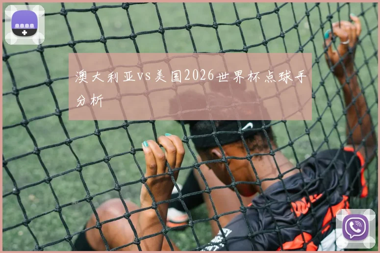 澳大利亚vs美国2026世界杯点球手分析