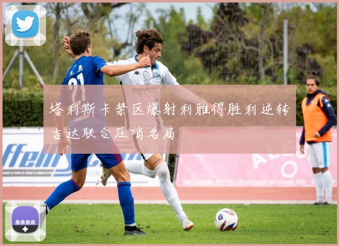 塔利斯卡禁区爆射利雅得胜利逆转吉达联合压哨名局