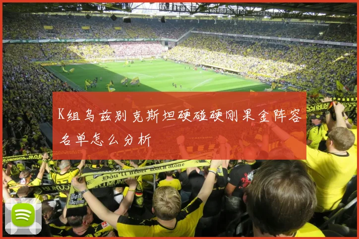 K组乌兹别克斯坦硬碰硬刚果金阵容名单怎么分析