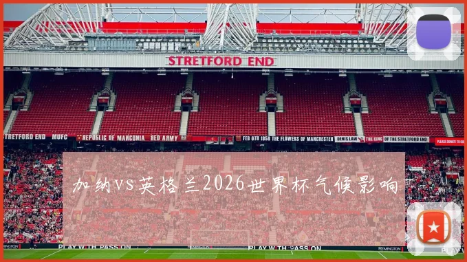 加纳vs英格兰2026世界杯气候影响