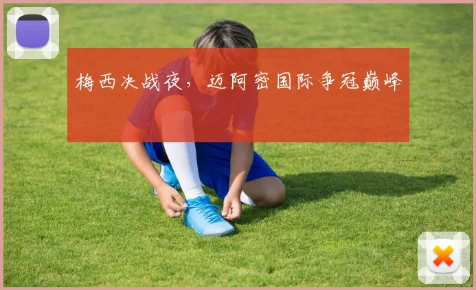 梅西决战夜，迈阿密国际争冠巅峰