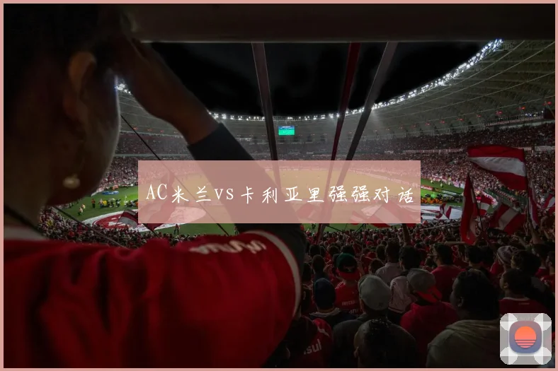 AC米兰vs卡利亚里强强对话